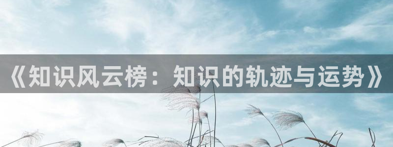 七猫免费小说app下载：《知识风云榜：知识的轨迹与运势》